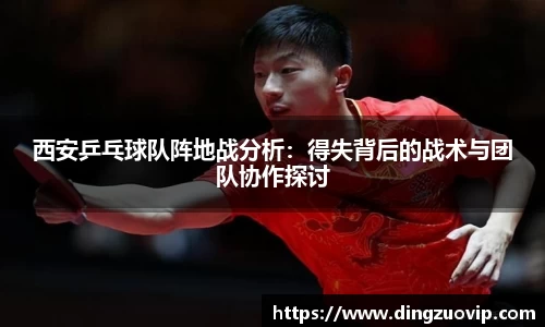 西安乒乓球队阵地战分析：得失背后的战术与团队协作探讨