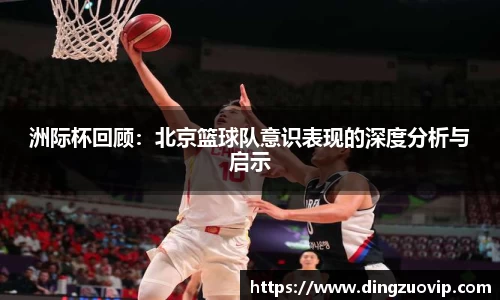 洲际杯回顾：北京篮球队意识表现的深度分析与启示