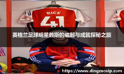 英格兰足球明星赖斯的崛起与成就探秘之旅